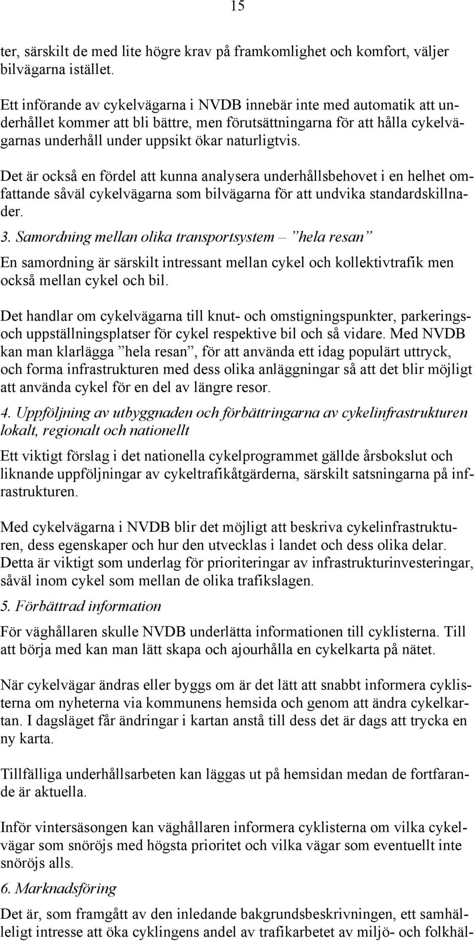 Det är också en fördel att kunna analysera underhållsbehovet i en helhet omfattande såväl cykelvägarna som bilvägarna för att undvika standardskillnader. 3.