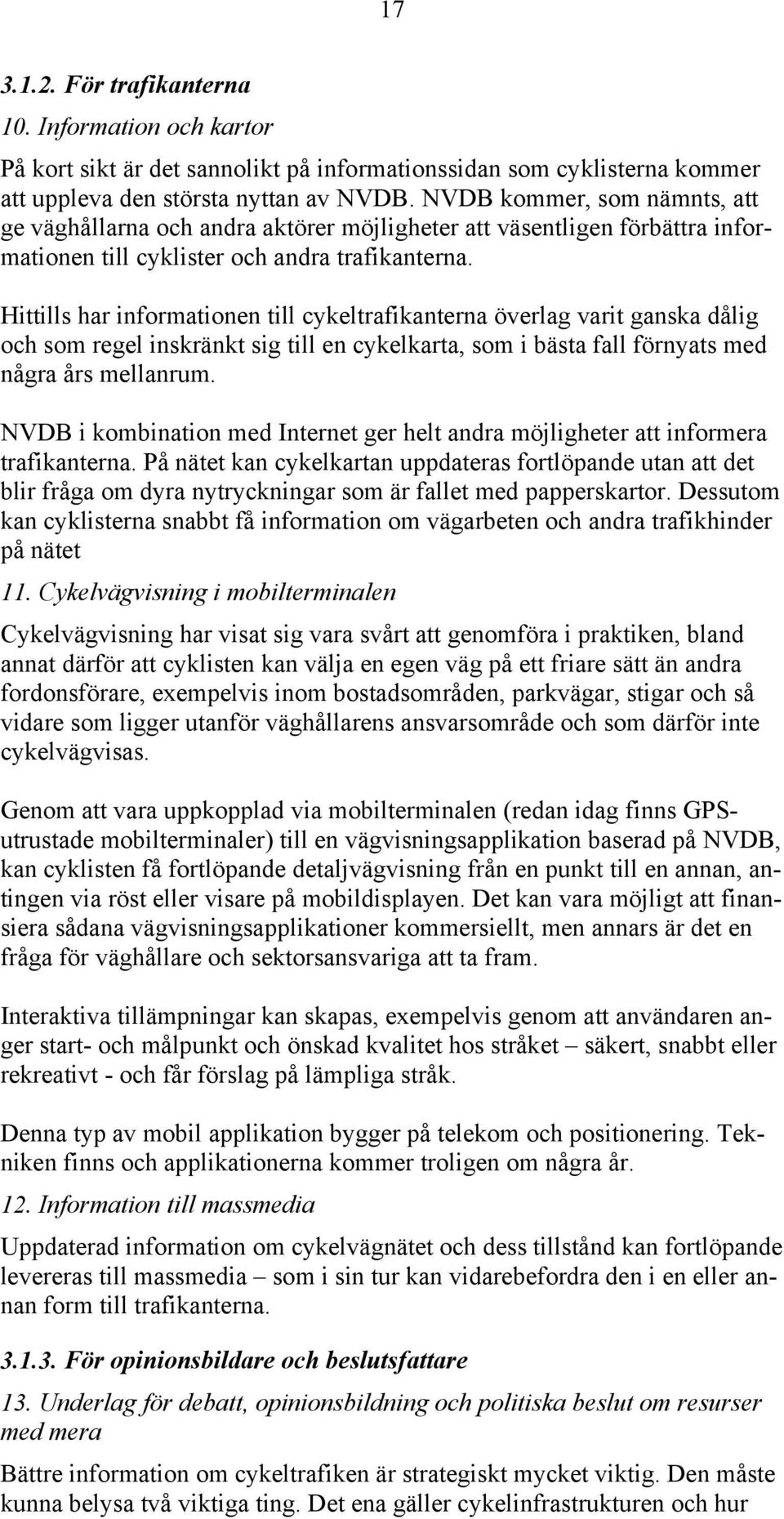 Hittills har informationen till cykeltrafikanterna överlag varit ganska dålig och som regel inskränkt sig till en cykelkarta, som i bästa fall förnyats med några års mellanrum.