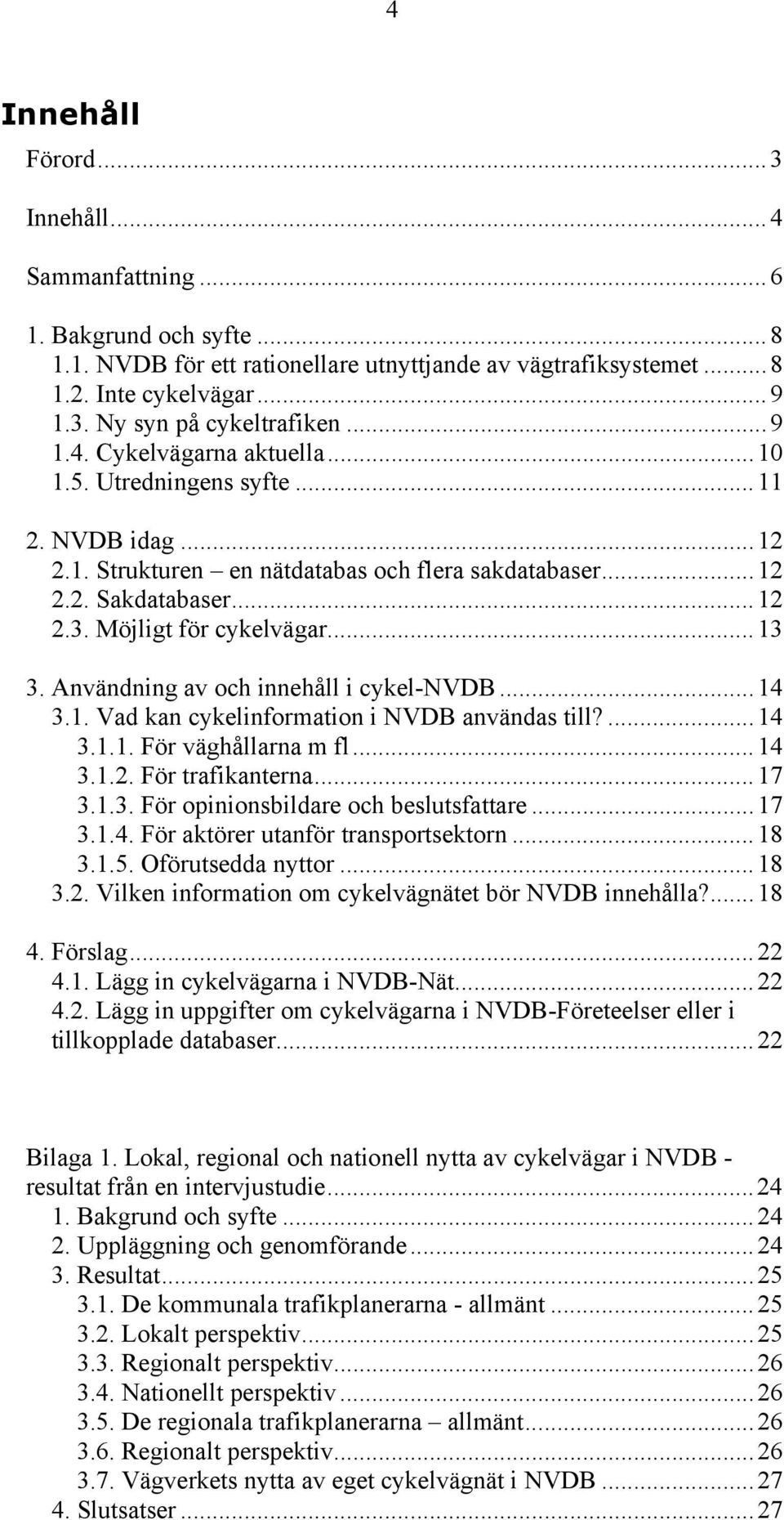 Användning av och innehåll i cykel-nvdb...14 3.1. Vad kan cykelinformation i NVDB användas till?...14 3.1.1. För väghållarna m fl...14 3.1.2. För trafikanterna...17 3.1.3. För opinionsbildare och beslutsfattare.