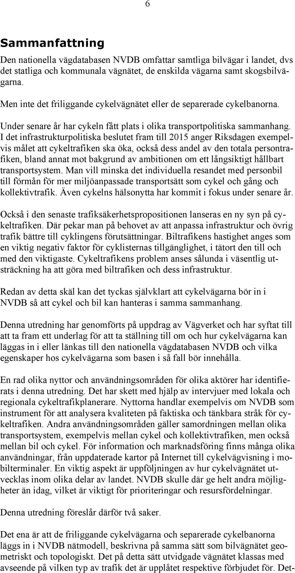 I det infrastrukturpolitiska beslutet fram till 2015 anger Riksdagen exempelvis målet att cykeltrafiken ska öka, också dess andel av den totala persontrafiken, bland annat mot bakgrund av ambitionen