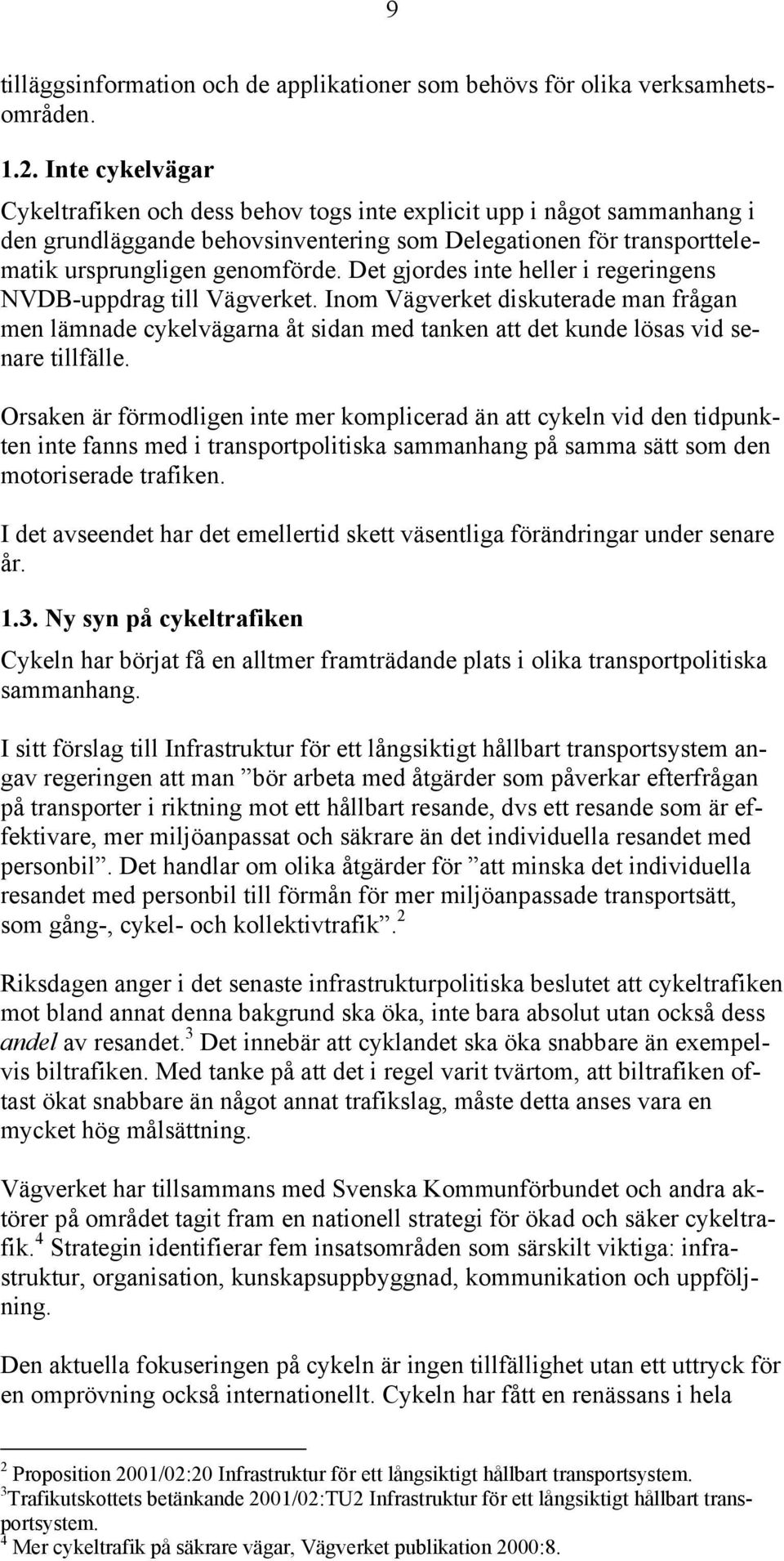 Det gjordes inte heller i regeringens NVDB-uppdrag till Vägverket. Inom Vägverket diskuterade man frågan men lämnade cykelvägarna åt sidan med tanken att det kunde lösas vid senare tillfälle.