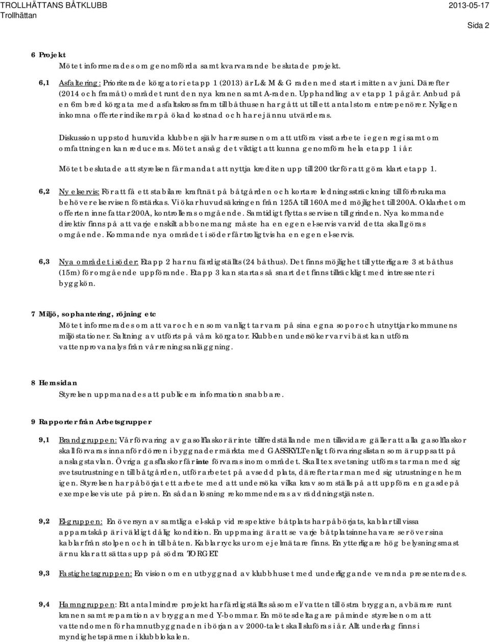 Anbud på en 6m bred körgata med asfaltskross fram till båthusen har gått ut till ett antal stora entrepenörer. Nyligen inkomna offerter indikerar på ökad kostnad och har ej ännu utvärderas.