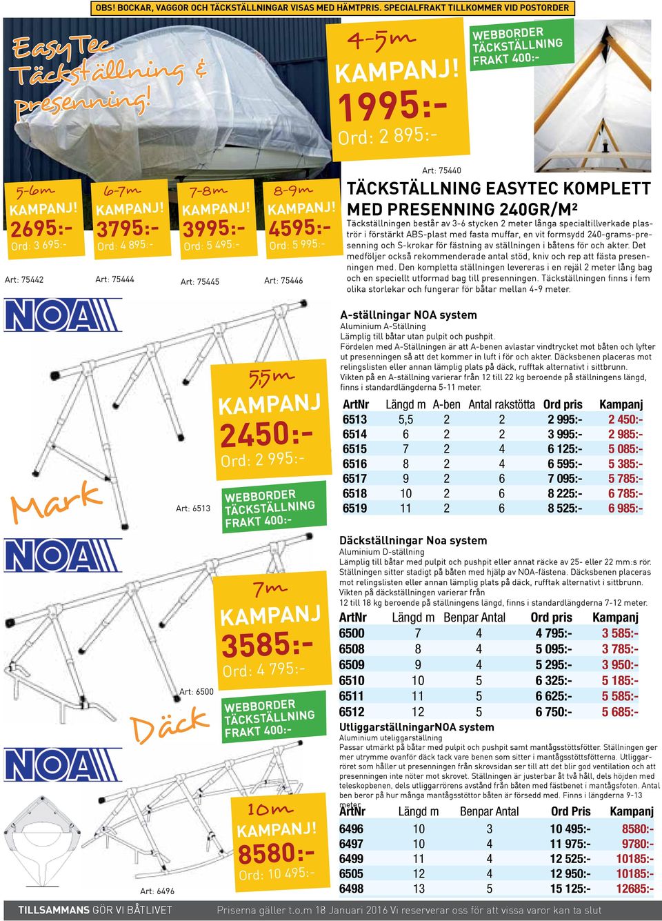 4595:- Ord: 5 995:- Art: 75446 Art: 75440 Täckställning EasyTec komplett med Presenning 240gr/m² Täckställningen består av 3-6 stycken 2 meter långa specialtillverkade plaströr i förstärkt ABS-plast