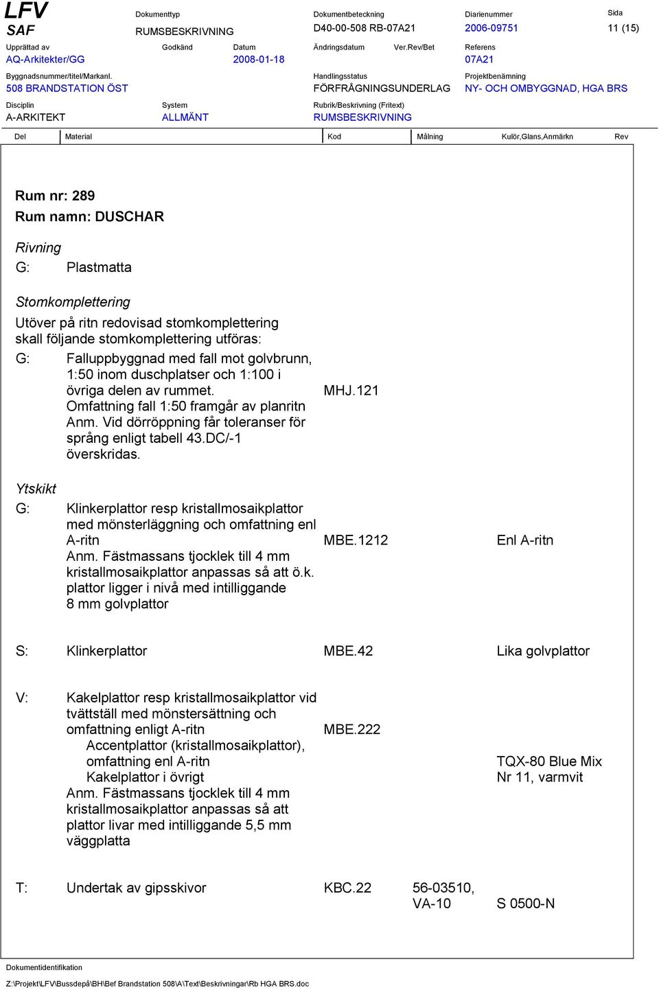 Vid dörröppning får toleranser för språng enligt tabell 43.DC/-1 överskridas. G: Klinkerplattor resp kristallmosaikplattor med mönsterläggning och omfattning enl A-ritn Anm.