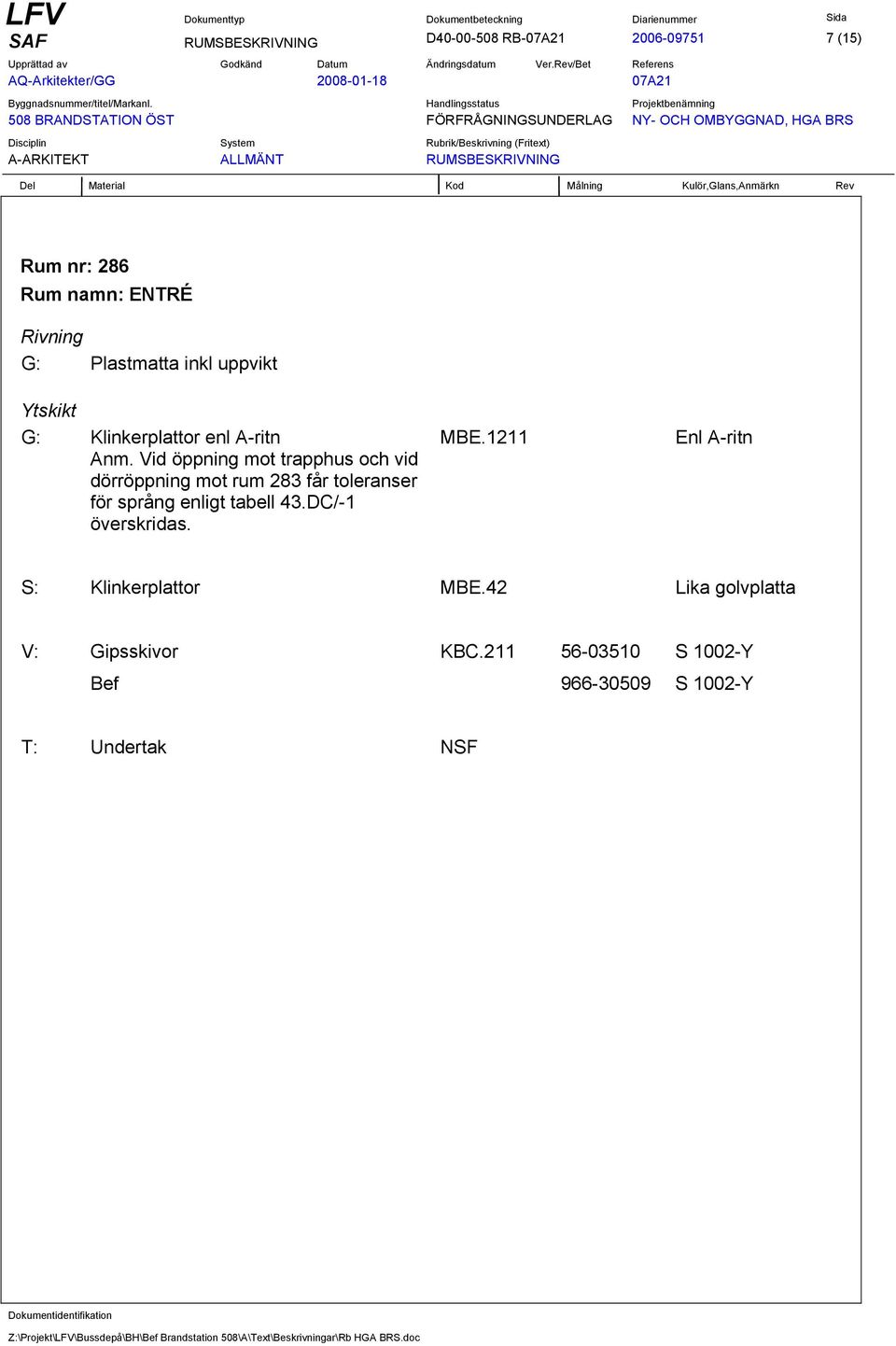 Vid öppning mot trapphus och vid dörröppning mot rum 283 får toleranser för språng enligt tabell 43.