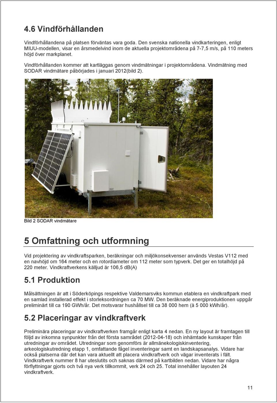 Vindförhållanden kommer att kartläggas genom vindmätningar i projektområdena. Vindmätning med SODAR vindmätare påbörjades i januari 2012(bild 2).