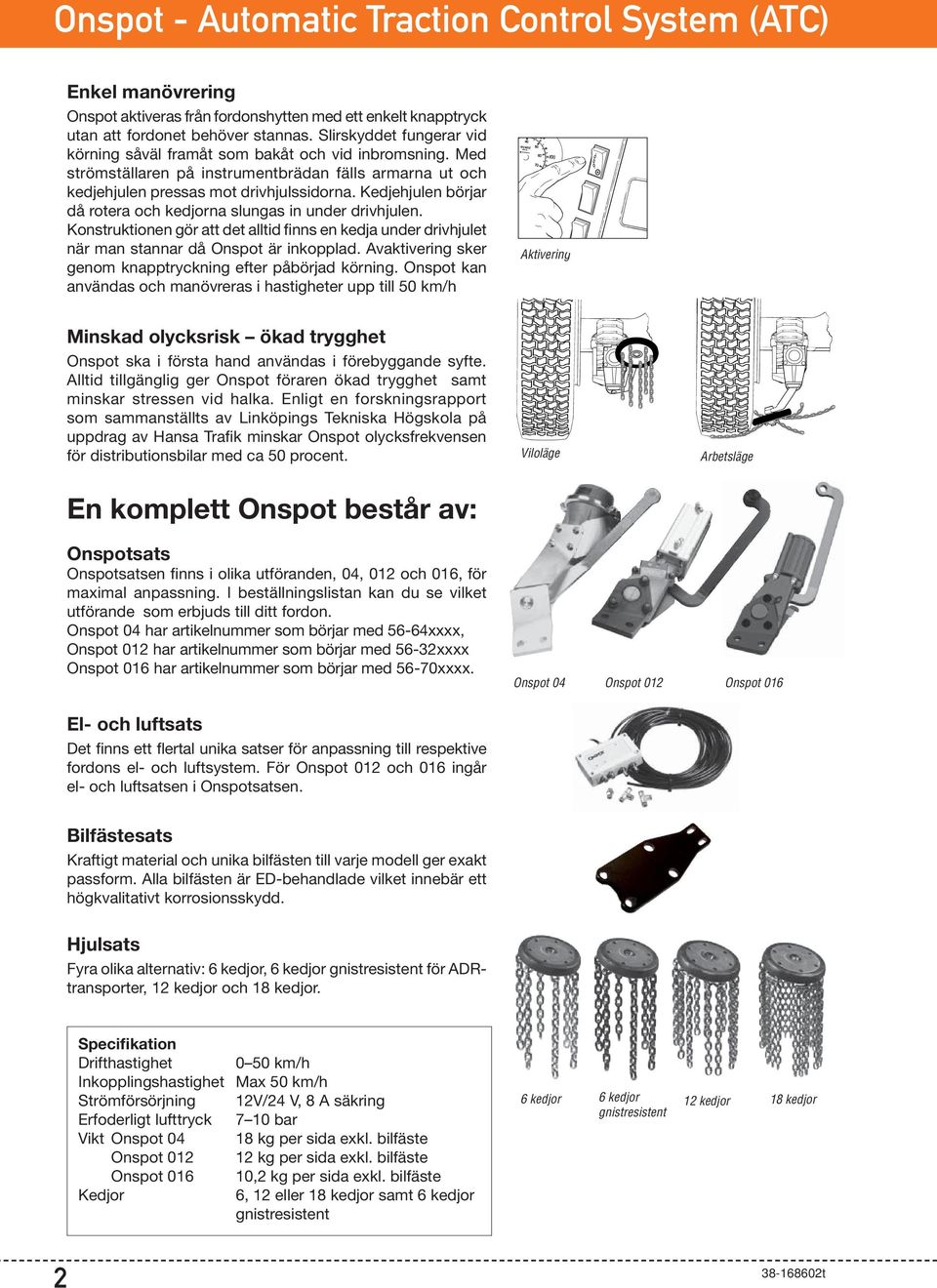 Kedjehjulen börjar då rotera och kedjorna slungas in under drivhjulen. Konstruktionen gör att det alltid finns en kedja under drivhjulet när man stannar då Onspot är inkopplad.