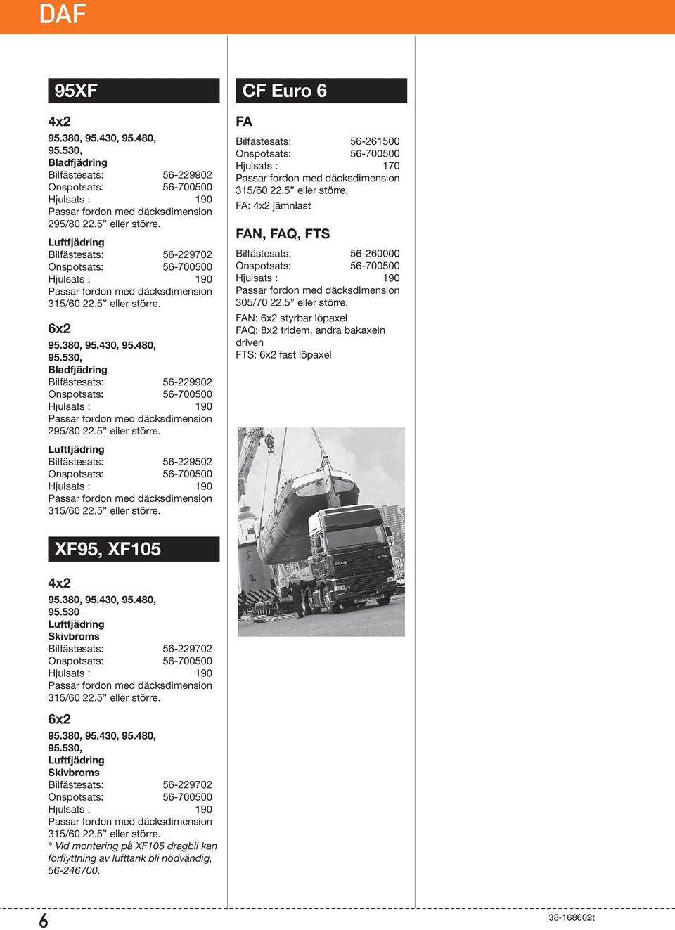 380, 95.430, 95.480, 95.530 Skivbroms Bilfästesats: 56-229702 315/60 22.5 eller större. 6x2 95.380, 95.430, 95.480, 95.530, Skivbroms Bilfästesats: 56-229702 315/60 22.5 eller större. Vid montering på XF105 dragbil kan förflyttning av lufttank bli nödvändig, 56-246700.
