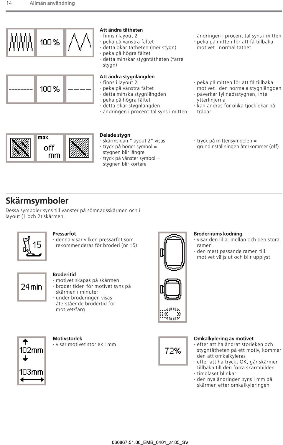 mitten för att få tillbaka motivet i normal täthet peka på mitten för att få tillbaka motivet i den normala stygnlängden påverkar fyllnadsstygnen, inte ytterlinjerna kan ändras för olika tjocklekar