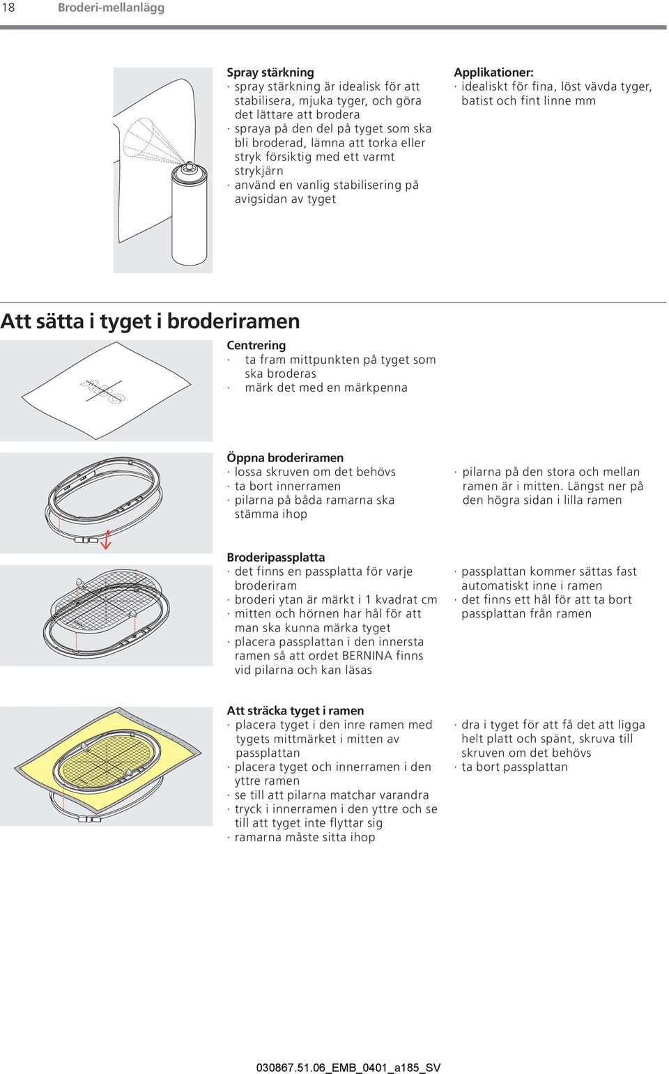 broderiramen Centrering ta fram mittpunkten på tyget som ska broderas märk det med en märkpenna Öppna broderiramen lossa skruven om det behövs ta bort innerramen pilarna på båda ramarna ska stämma