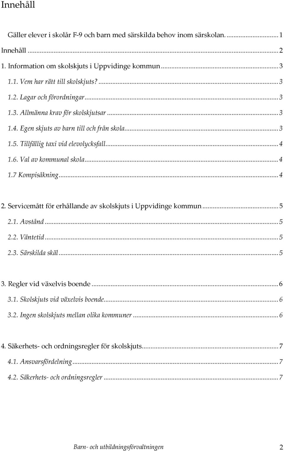 Servicemått för erhållande av skolskjuts i Uppvidinge kommun...5 2.1. Avstånd...5 2.2. Väntetid...5 2.3. Särskilda skäl...5 3. Regler vid växelvis boende...6 3.1. Skolskjuts vid växelvis boende...6 3.2. Ingen skolskjuts mellan olika kommuner.