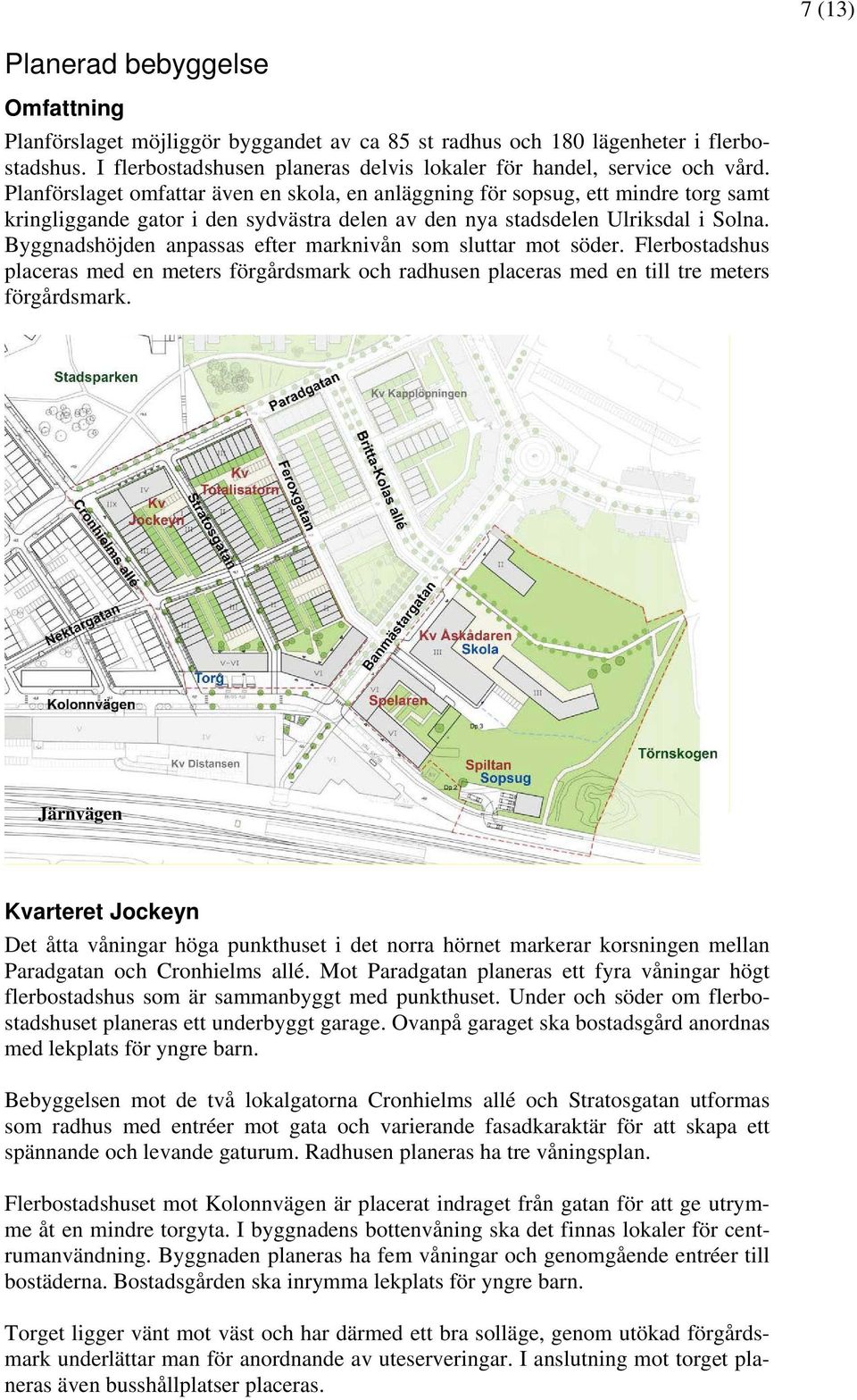 Byggnadshöjden anpassas efter marknivån som sluttar mot söder. Flerbostadshus placeras med en meters förgårdsmark och radhusen placeras med en till tre meters förgårdsmark.