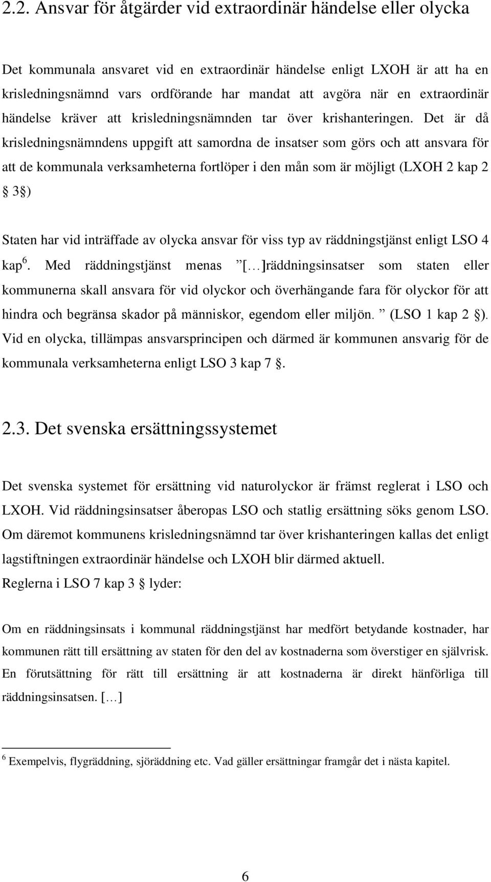 Det är då krisledningsnämndens uppgift att samordna de insatser som görs och att ansvara för att de kommunala verksamheterna fortlöper i den mån som är möjligt (LXOH 2 kap 2 3 ) Staten har vid