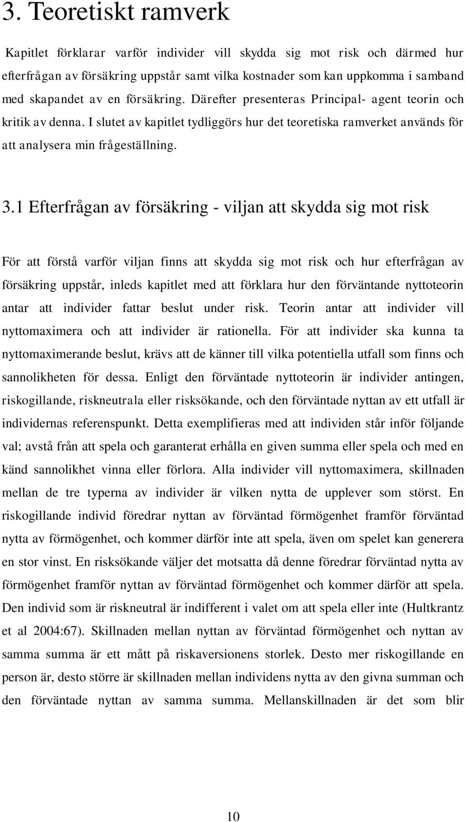 1 Efterfrågan av försäkring - viljan att skydda sig mot risk För att förstå varför viljan finns att skydda sig mot risk och hur efterfrågan av försäkring uppstår, inleds kapitlet med att förklara hur