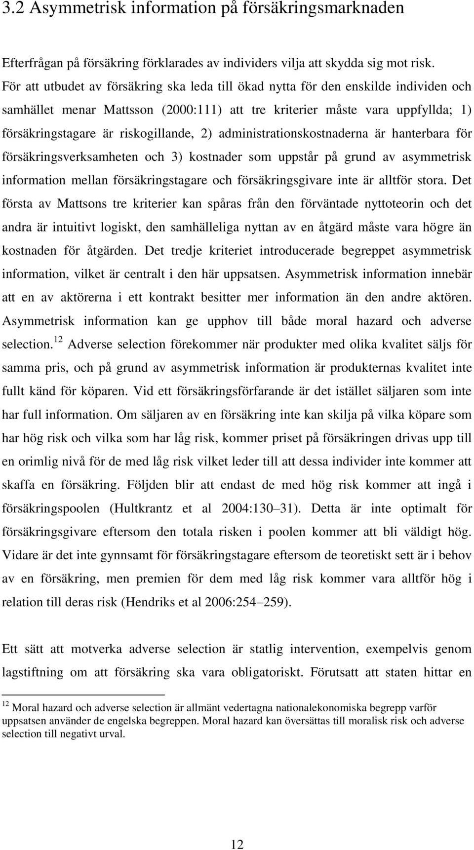 riskogillande, 2) administrationskostnaderna är hanterbara för försäkringsverksamheten och 3) kostnader som uppstår på grund av asymmetrisk information mellan försäkringstagare och försäkringsgivare