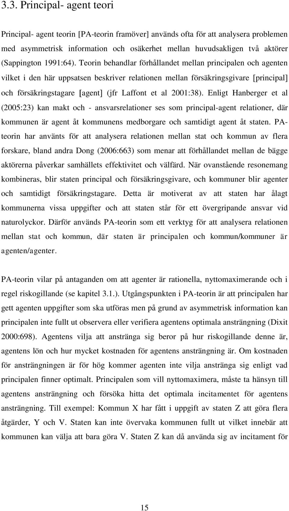 Teorin behandlar förhållandet mellan principalen och agenten vilket i den här uppsatsen beskriver relationen mellan försäkringsgivare principal och försäkringstagare agent (jfr Laffont et al 2001:38).