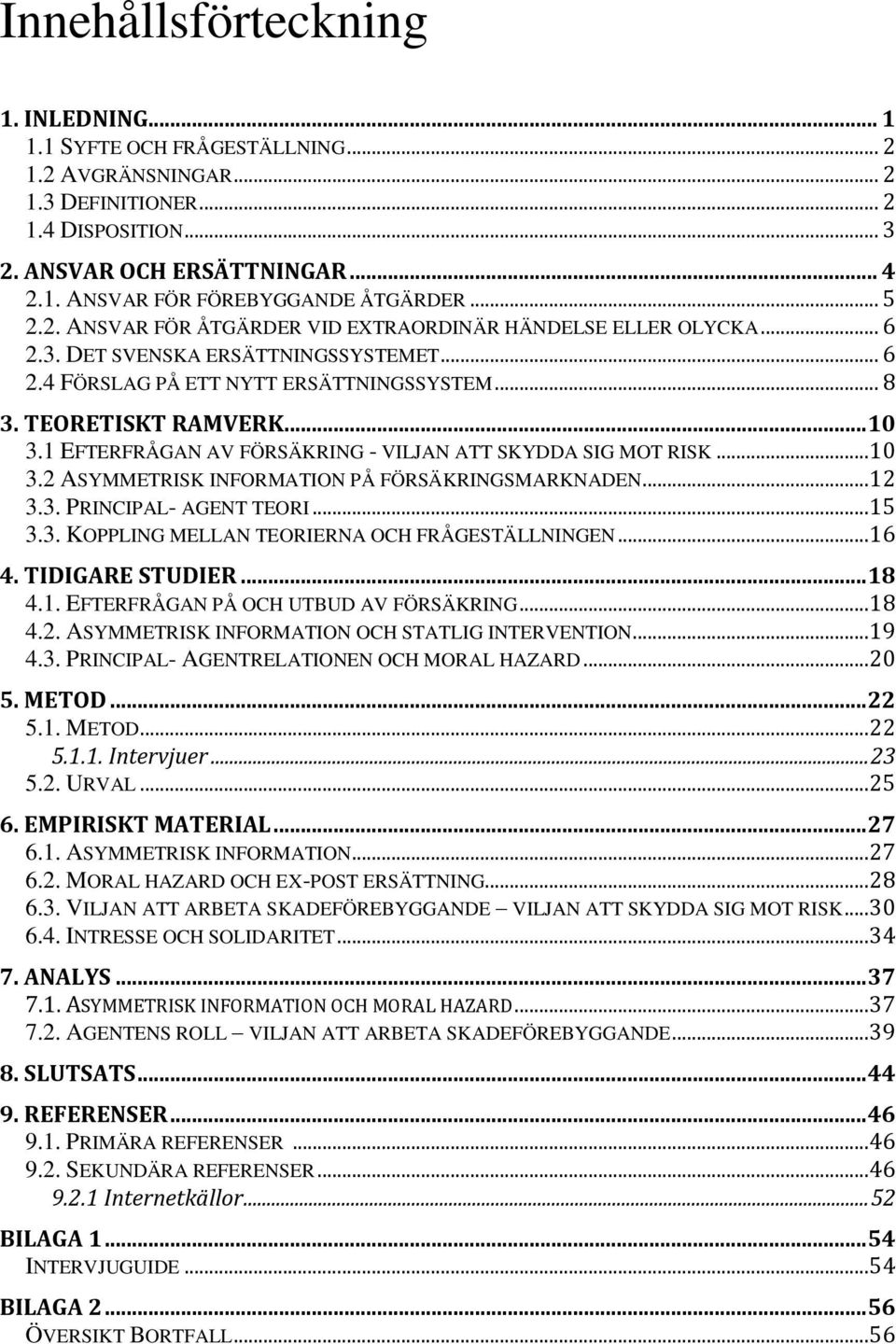 1 EFTERFRÅGAN AV FÖRSÄKRING - VILJAN ATT SKYDDA SIG MOT RISK...10 3.2 ASYMMETRISK INFORMATION PÅ FÖRSÄKRINGSMARKNADEN...12 3.3. PRINCIPAL- AGENT TEORI...15 3.3. KOPPLING MELLAN TEORIERNA OCH FRÅGESTÄLLNINGEN.