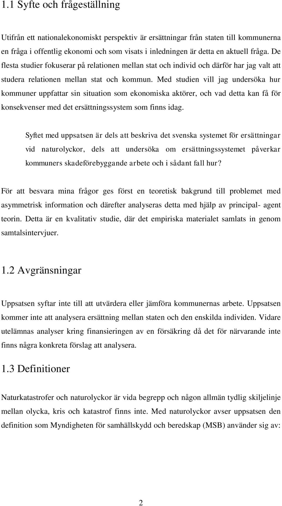 Med studien vill jag undersöka hur kommuner uppfattar sin situation som ekonomiska aktörer, och vad detta kan få för konsekvenser med det ersättningssystem som finns idag.