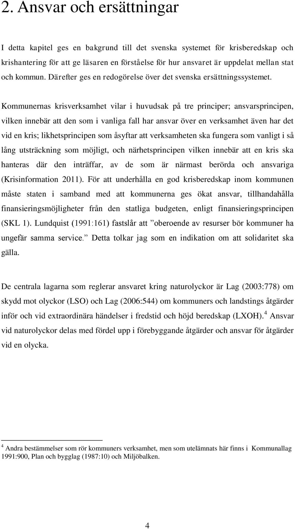 Kommunernas krisverksamhet vilar i huvudsak på tre principer; ansvarsprincipen, vilken innebär att den som i vanliga fall har ansvar över en verksamhet även har det vid en kris; likhetsprincipen som