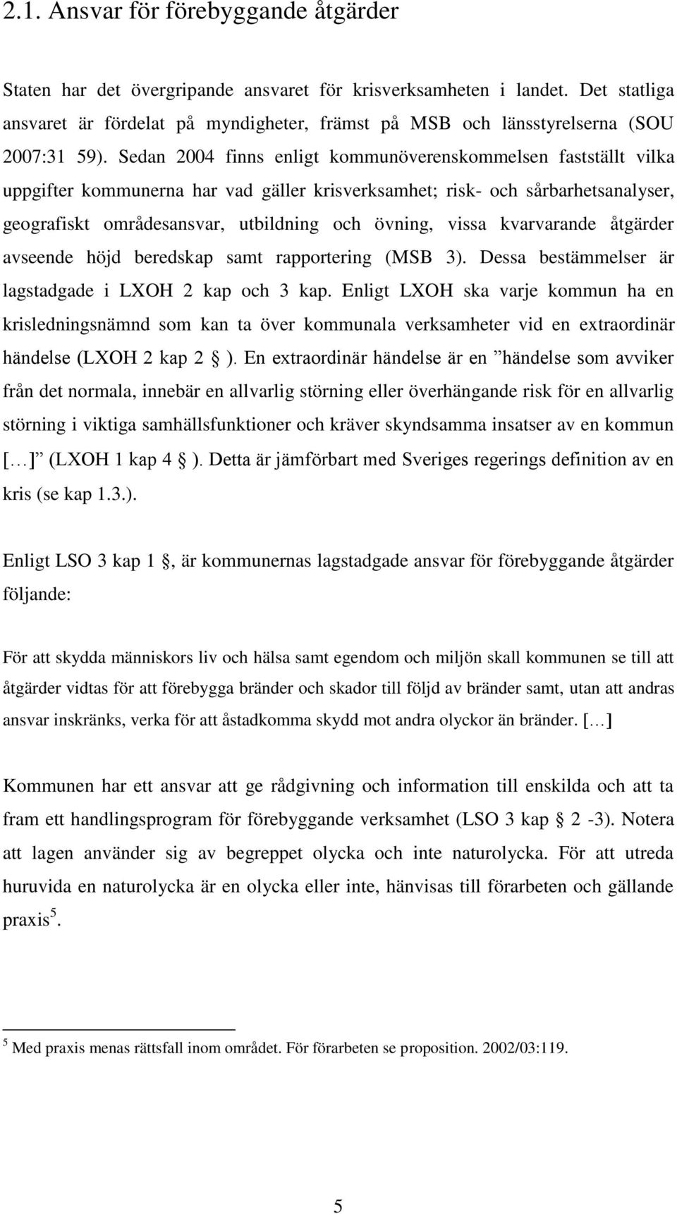 Sedan 2004 finns enligt kommunöverenskommelsen fastställt vilka uppgifter kommunerna har vad gäller krisverksamhet; risk- och sårbarhetsanalyser, geografiskt områdesansvar, utbildning och övning,