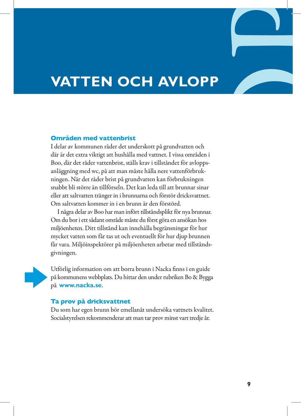 När det råder brist på grundvatten kan förbrukningen snabbt bli större än tillförseln. Det kan leda till att brunnar sinar eller att saltvatten tränger in i brunnarna och förstör dricksvattnet.