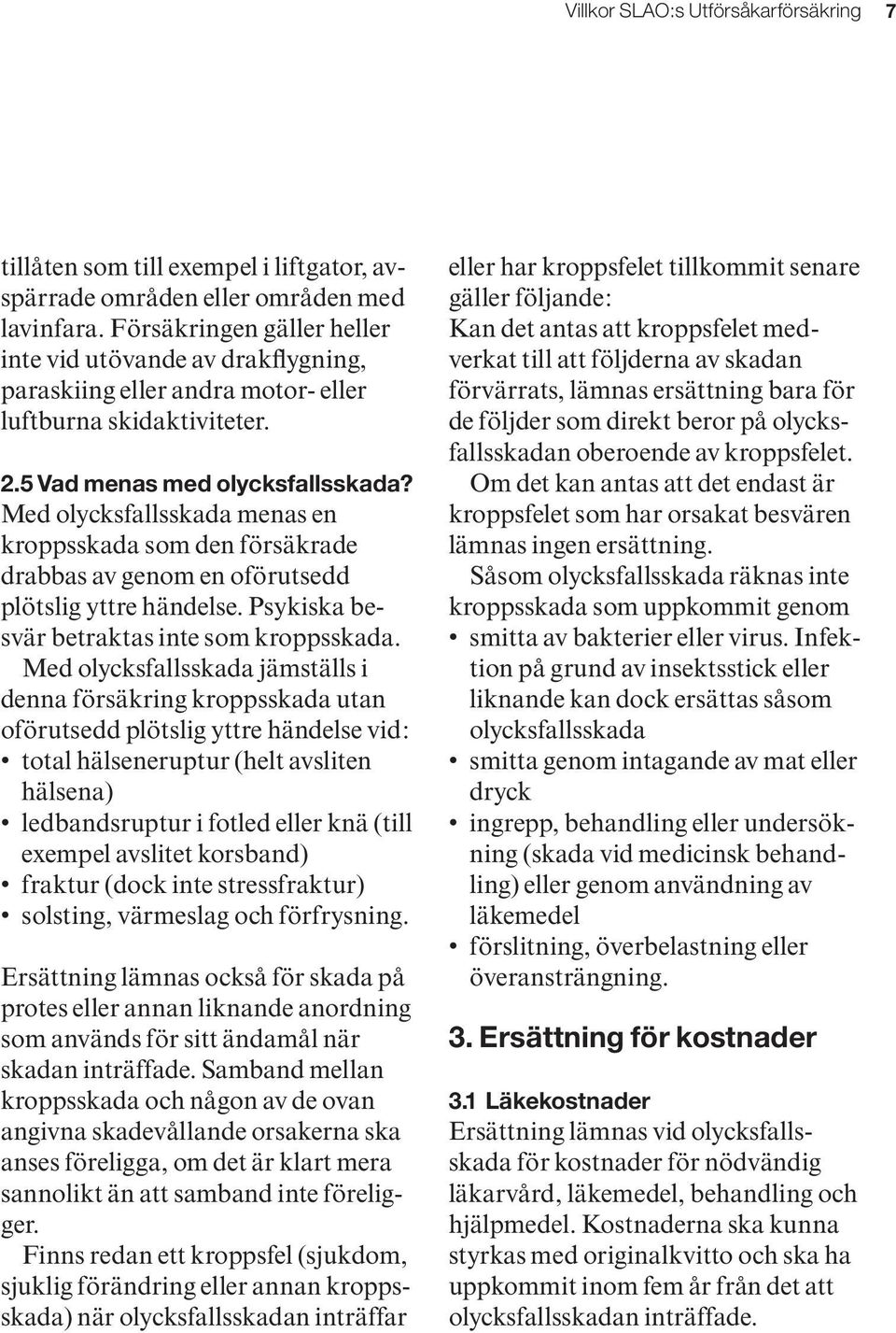 Med olycksfallsskada menas en kroppsskada som den försäkrade drabbas av genom en oförutsedd plötslig yttre händelse. Psykiska besvär betraktas inte som kroppsskada.