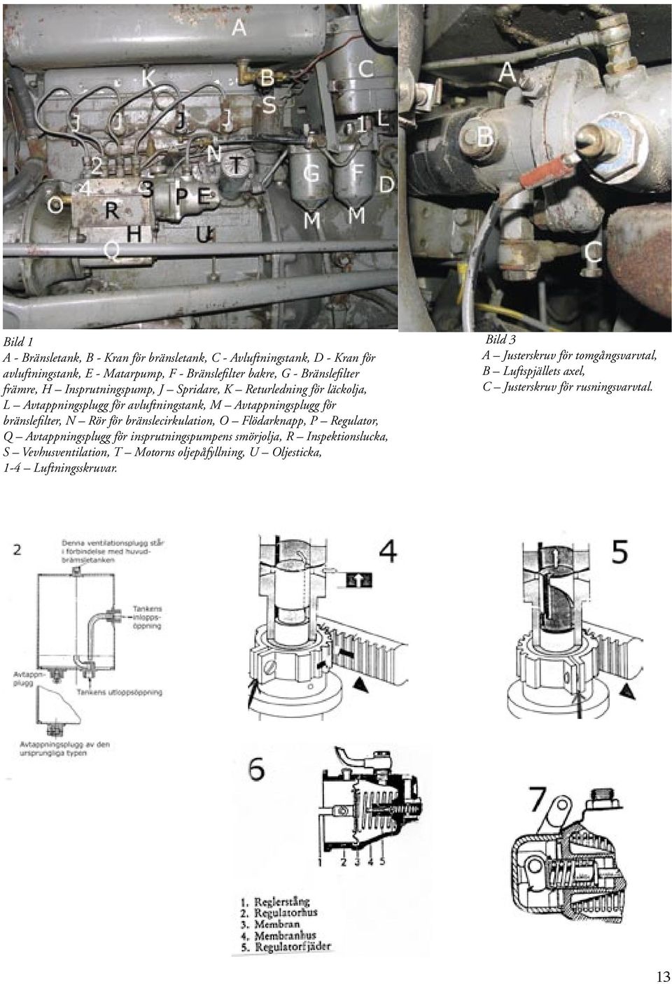 bränslefilter, N Rör för bränslecirkulation, O Flödarknapp, P Regulator, Q Avtappningsplugg för insprutningspumpens smörjolja, R Inspektionslucka, S