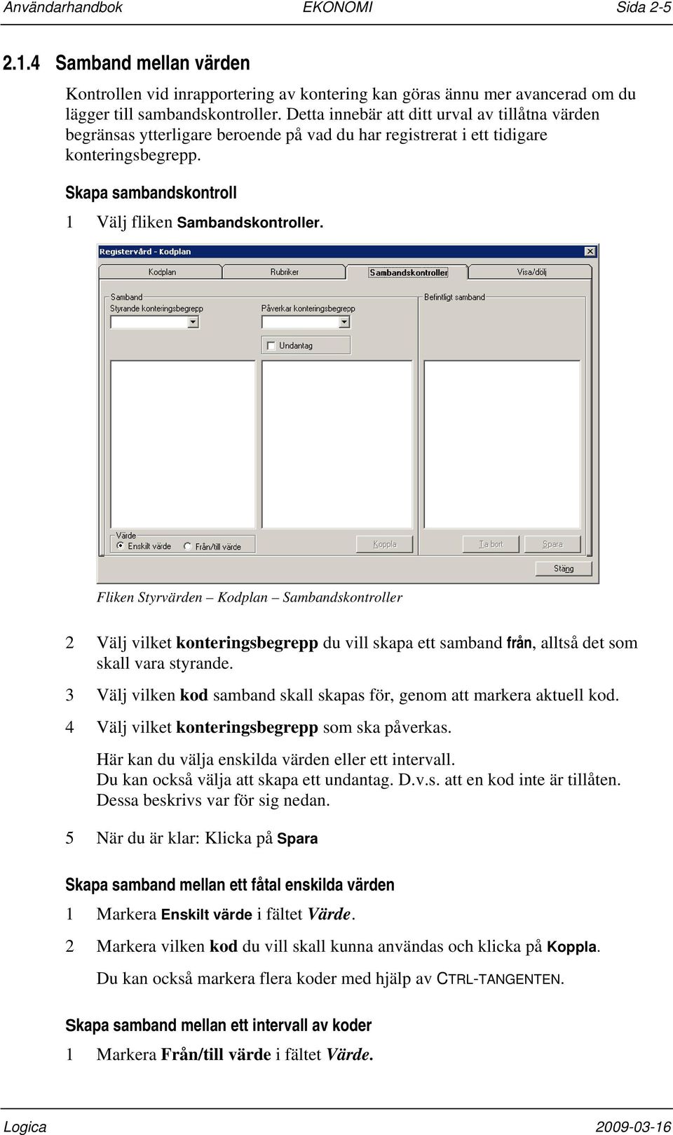 Fliken Styrvärden Kodplan Sambandskontroller 2 Välj vilket konteringsbegrepp du vill skapa ett samband från, alltså det som skall vara styrande.