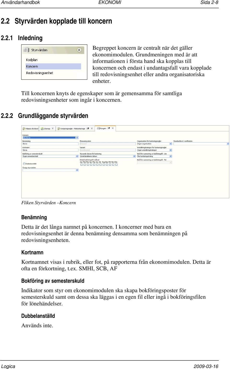 Till koncernen knyts de egenskaper som är gemensamma för samtliga redovisningsenheter som ingår i koncernen. 2.