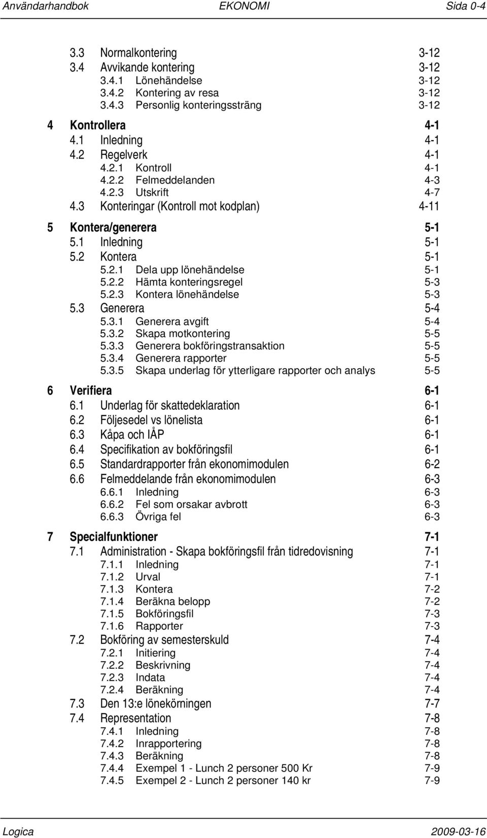 2.2 Hämta konteringsregel 5-3 5.2.3 Kontera lönehändelse 5-3 5.3 Generera 5-4 5.3.1 Generera avgift 5-4 5.3.2 Skapa motkontering 5-5 5.3.3 5.3.4 Generera bokföringstransaktion Generera rapporter 5-5 5-5 5.