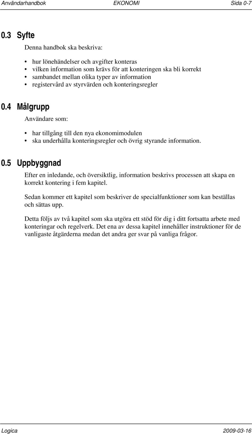 av styrvärden och konteringsregler 0.4 Målgrupp Användare som: har tillgång till den nya ekonomimodulen ska underhålla konteringsregler och övrig styrande information. 0.5 Uppbyggnad Efter en inledande, och översiktlig, information beskrivs processen att skapa en korrekt kontering i fem kapitel.