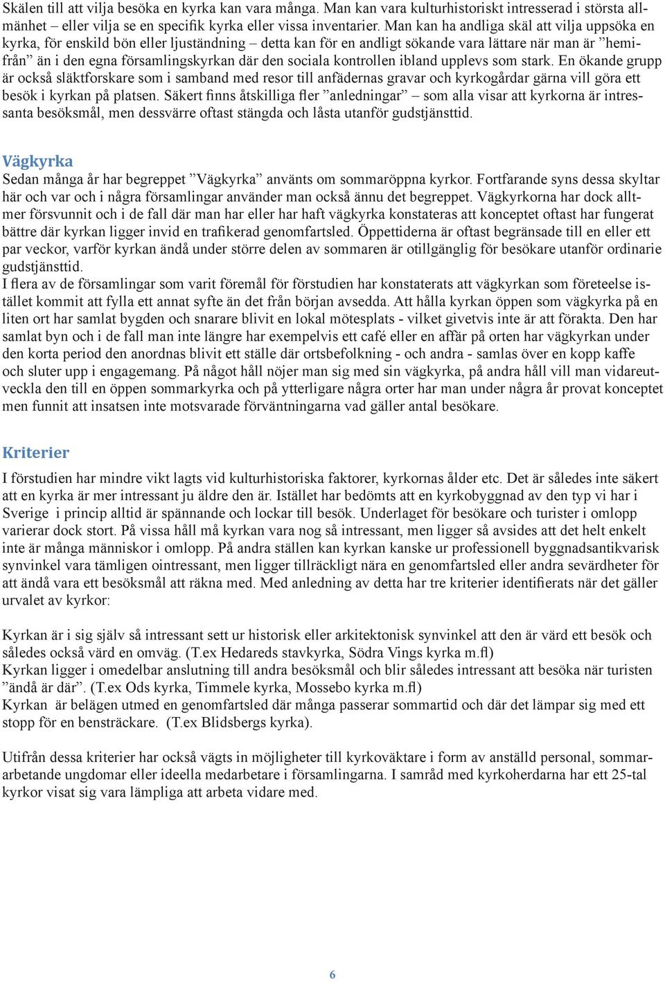 sociala kontrollen ibland upplevs som stark. En ökande grupp är också släktforskare som i samband med resor till anfädernas gravar och kyrkogårdar gärna vill göra ett besök i kyrkan på platsen.