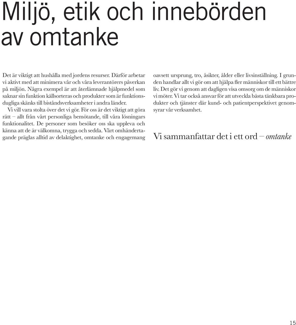 Vi vill vara stolta över det vi gör. För oss är det viktigt att göra rätt allt från vårt personliga bemötande, till våra lösningars funktionalitet.