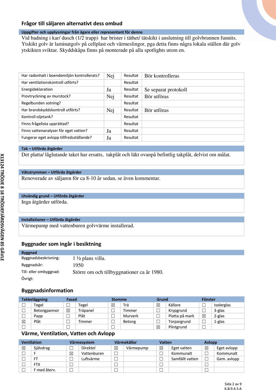 Skyddskåpa finns på monterade på alla spotlights utom en. Har radonhalt i boendemiljön kontrollerats? Nej Resultat Bör kontrolleras Har ventilationskontroll utförts?