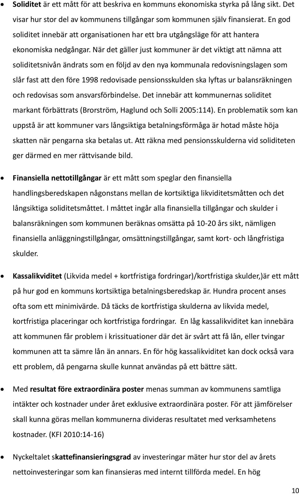 När det gäller just kommuner är det viktigt att nämna att soliditetsnivån ändrats som en följd av den nya kommunala redovisningslagen som slår fast att den före 1998 redovisade pensionsskulden ska