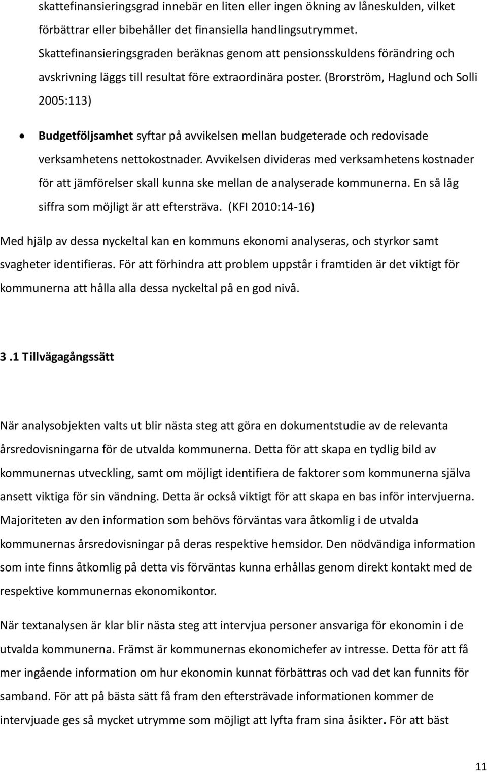 (Brorström, Haglund och Solli 2005:113) Budgetföljsamhet syftar på avvikelsen mellan budgeterade och redovisade verksamhetens nettokostnader.