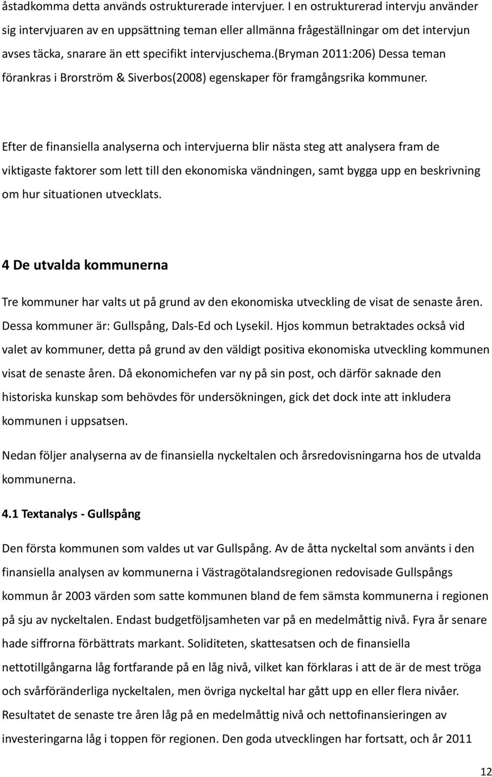 (bryman 2011:206) Dessa teman förankras i Brorström & Siverbos(2008) egenskaper för framgångsrika kommuner.