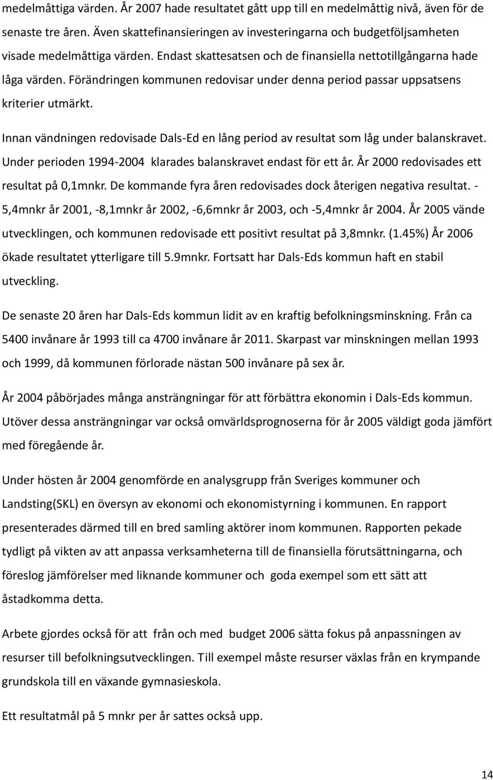 Förändringen kommunen redovisar under denna period passar uppsatsens kriterier utmärkt. Innan vändningen redovisade Dals-Ed en lång period av resultat som låg under balanskravet.