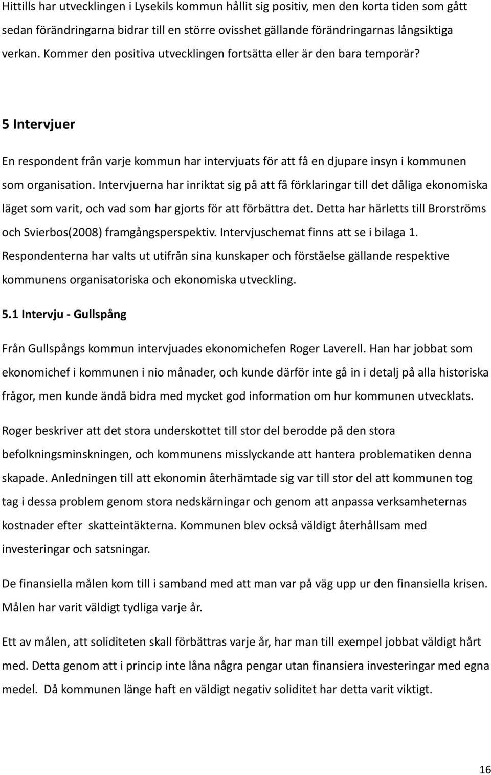 Intervjuerna har inriktat sig på att få förklaringar till det dåliga ekonomiska läget som varit, och vad som har gjorts för att förbättra det.