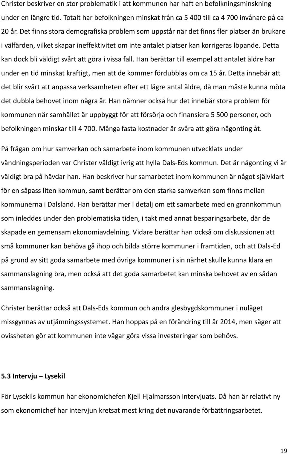 Detta kan dock bli väldigt svårt att göra i vissa fall. Han berättar till exempel att antalet äldre har under en tid minskat kraftigt, men att de kommer fördubblas om ca 15 år.