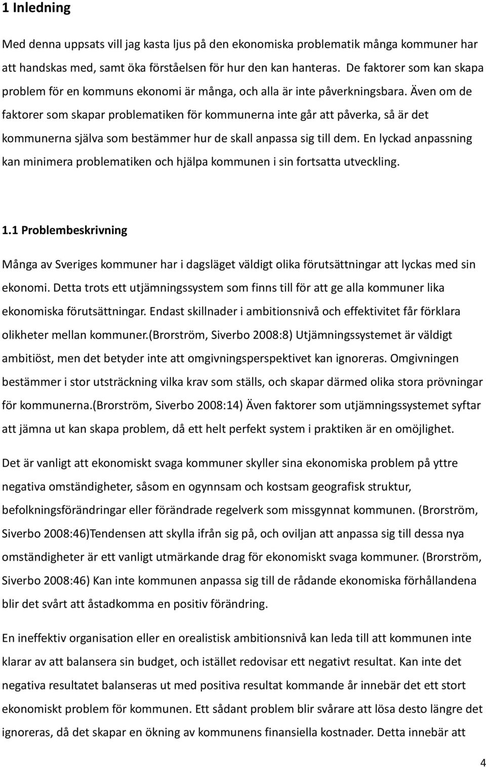 Även om de faktorer som skapar problematiken för kommunerna inte går att påverka, så är det kommunerna själva som bestämmer hur de skall anpassa sig till dem.