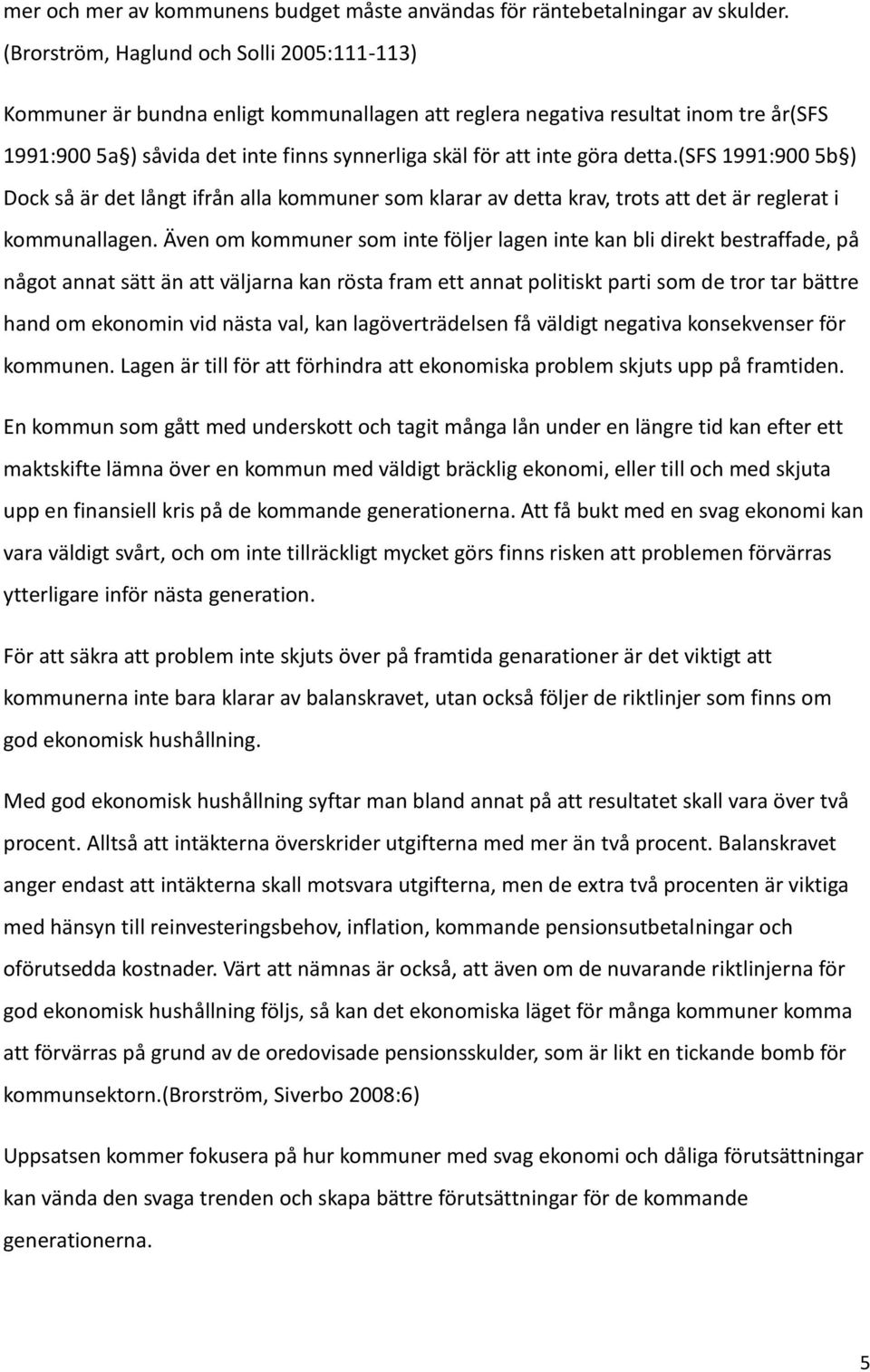 detta.(sfs 1991:900 5b ) Dock så är det långt ifrån alla kommuner som klarar av detta krav, trots att det är reglerat i kommunallagen.