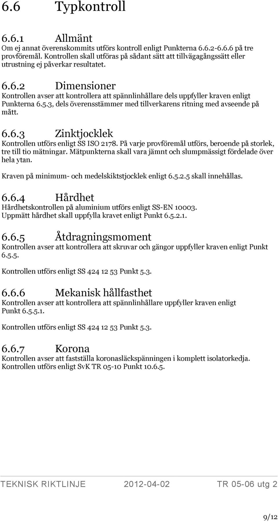 6.2 Dimensioner Kontrollen avser att kontrollera att spännlinhållare dels uppfyller kraven enligt Punkterna 6.5.3, dels överensstämmer med tillverkarens ritning med avseende på mått. 6.6.3 Zinktjocklek Kontrollen utförs enligt SS ISO 2178.