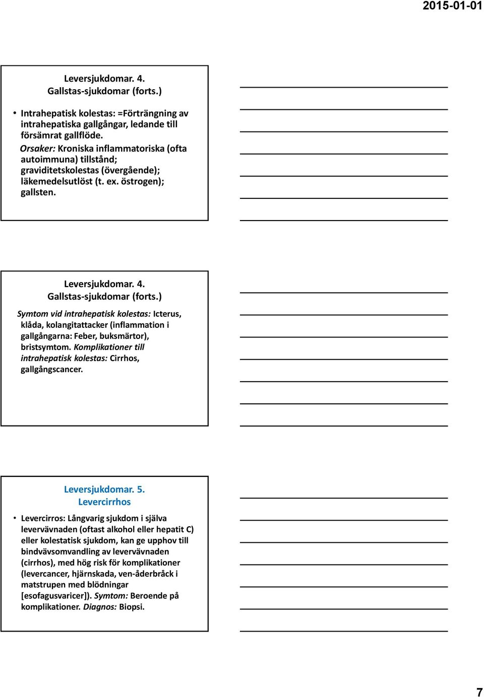 ) Symtom vid intrahepatisk kolestas: Icterus, klåda, kolangitattacker (inflammation i gallgångarna: Feber, buksmärtor), bristsymtom.