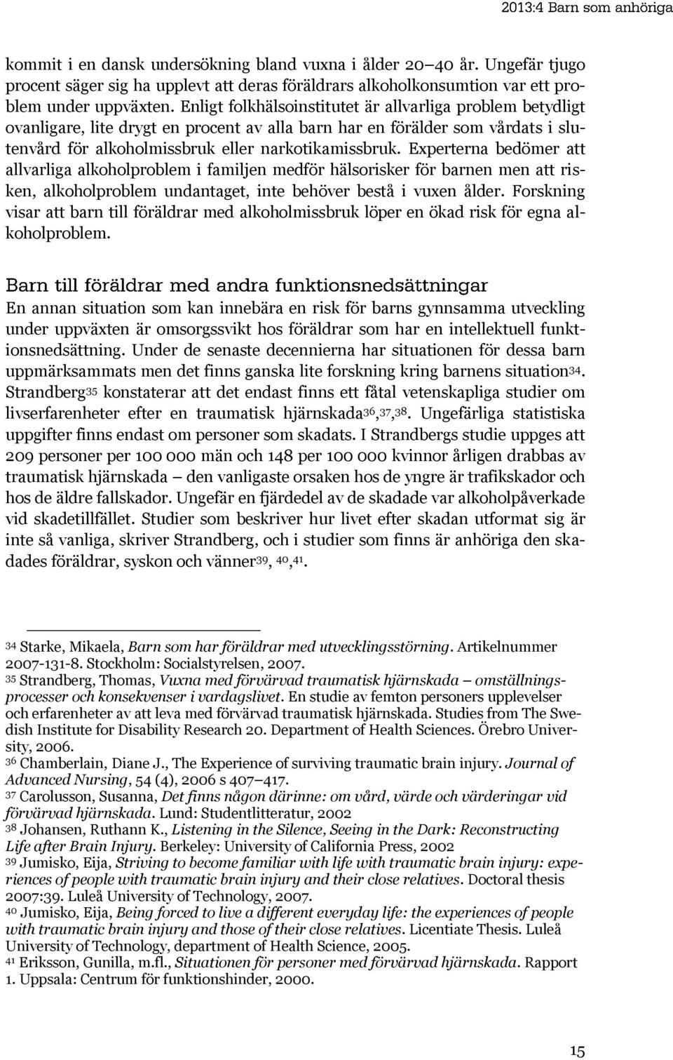 Experterna bedömer att allvarliga alkoholproblem i familjen medför hälsorisker för barnen men att risken, alkoholproblem undantaget, inte behöver bestå i vuxen ålder.