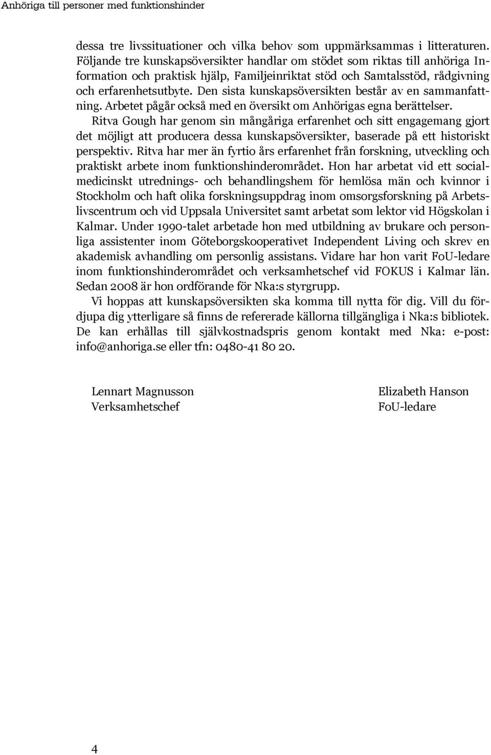 Den sista kunskapsöversikten består av en sammanfattning. Arbetet pågår också med en översikt om Anhörigas egna berättelser.