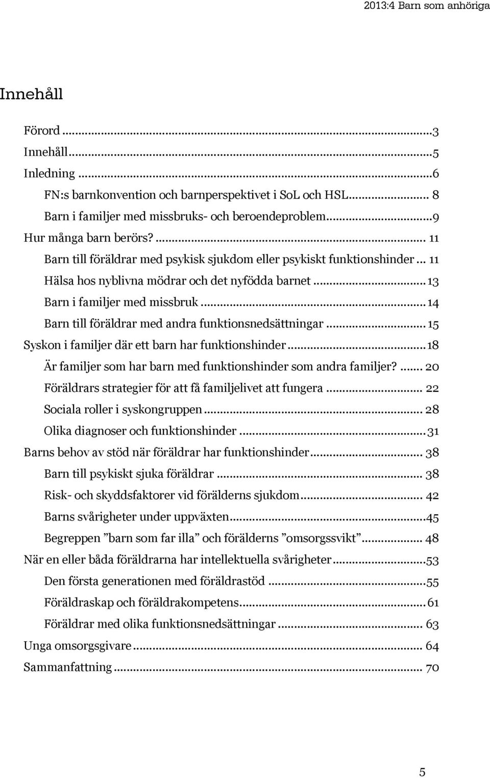 .. 14 Barn till föräldrar med andra funktionsnedsättningar... 15 Syskon i familjer där ett barn har funktionshinder... 18 Är familjer som har barn med funktionshinder som andra familjer?