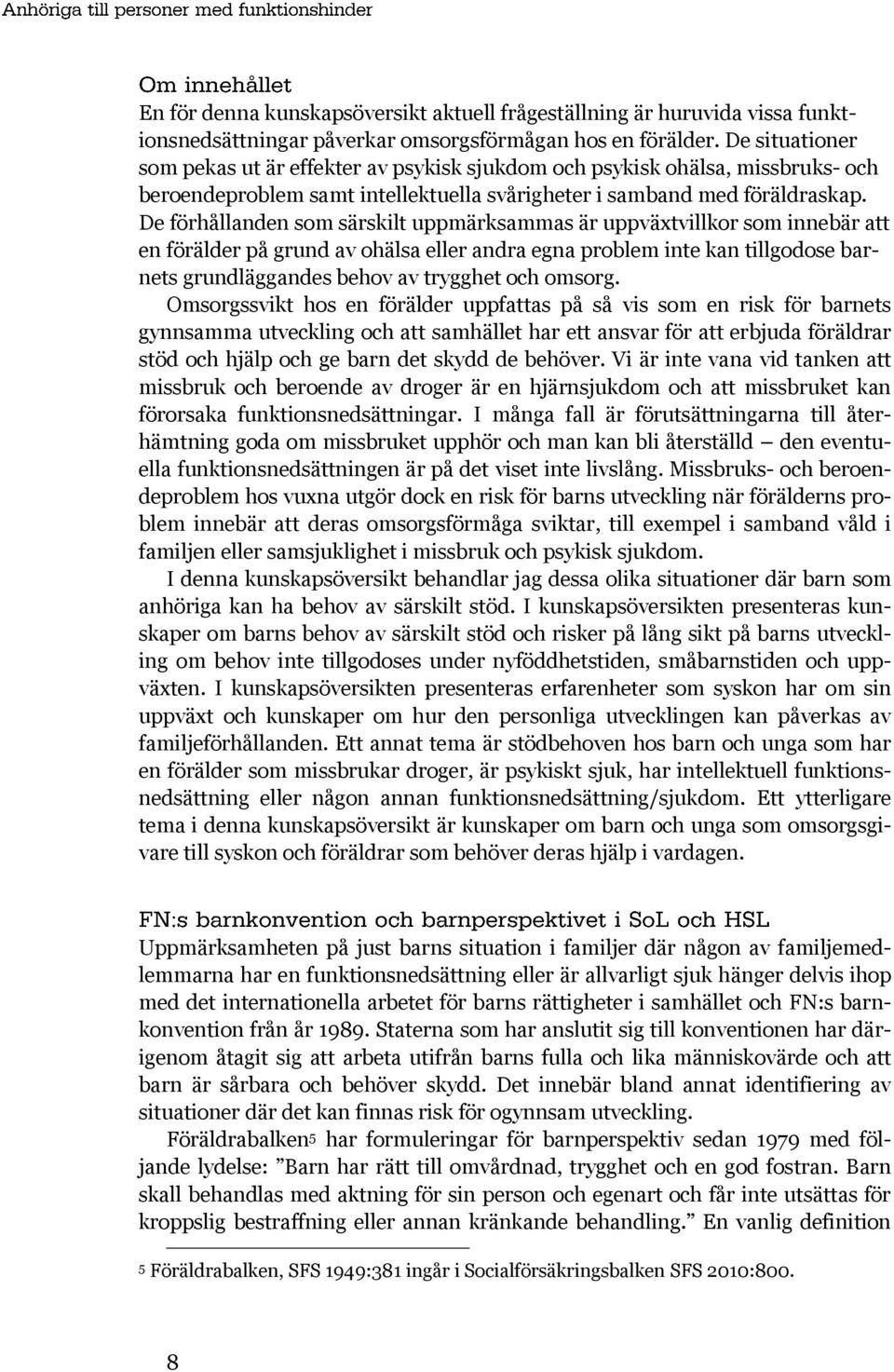 De förhållanden som särskilt uppmärksammas är uppväxtvillkor som innebär att en förälder på grund av ohälsa eller andra egna problem inte kan tillgodose barnets grundläggandes behov av trygghet och