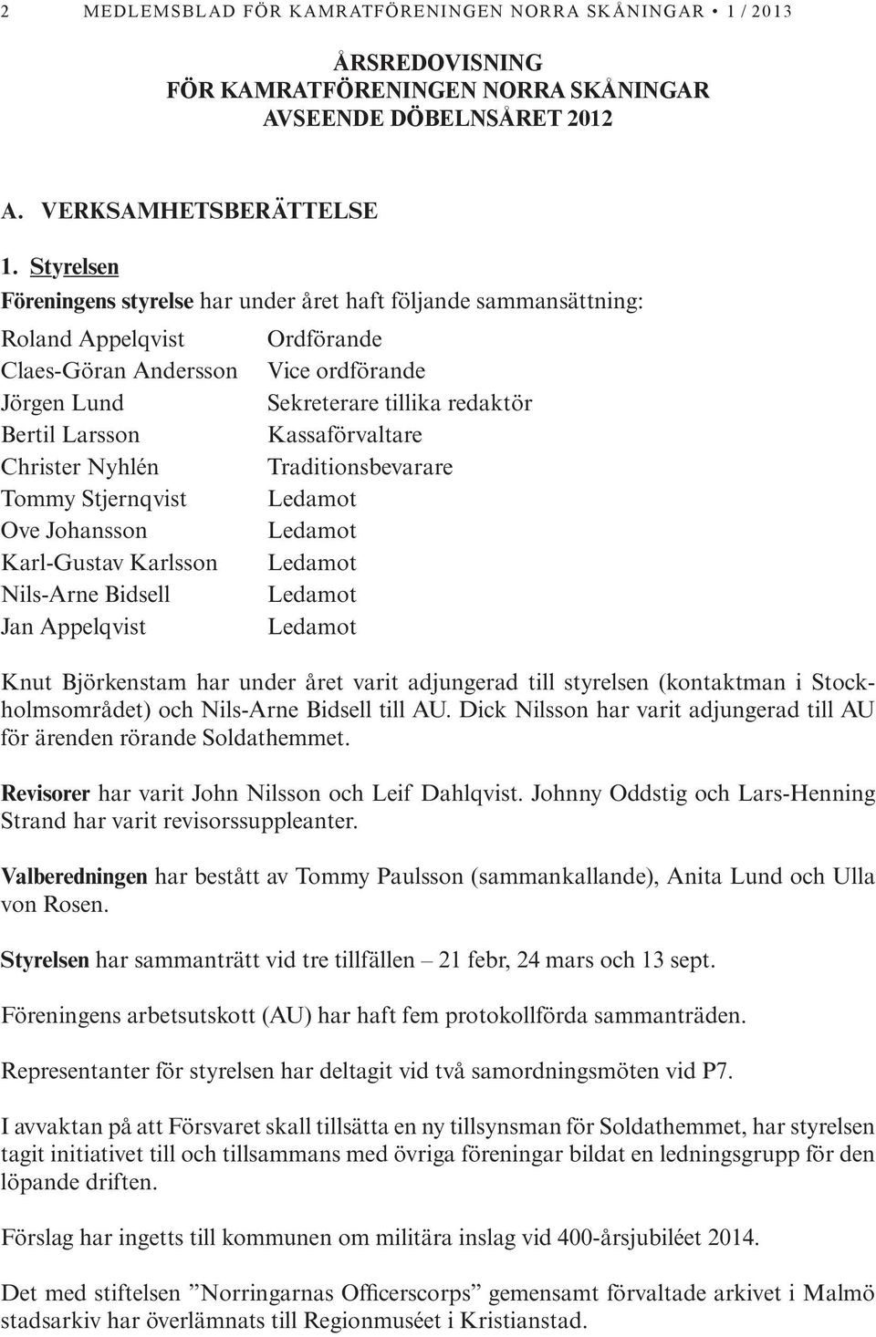 Kassaförvaltare Christer Nyhlén Traditionsbevarare Tommy Stjernqvist Ledamot Ove Johansson Ledamot Karl-Gustav Karlsson Ledamot Nils-Arne Bidsell Ledamot Jan Appelqvist Ledamot Knut Björkenstam har