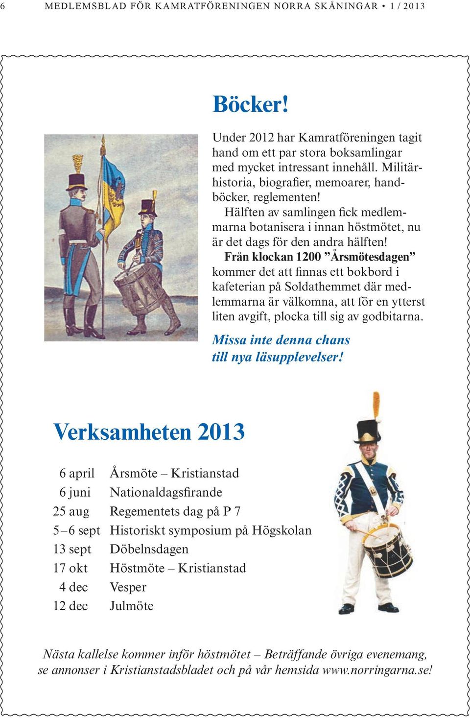 Från klockan 1200 Årsmötesdagen kommer det att finnas ett bokbord i kafeterian på Soldathemmet där medlemmarna är välkomna, att för en ytterst liten avgift, plocka till sig av godbitarna.